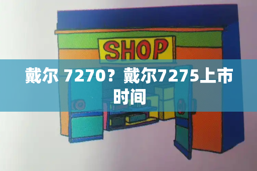 戴尔 7270？戴尔7275上市时间-第1张图片-星选测评