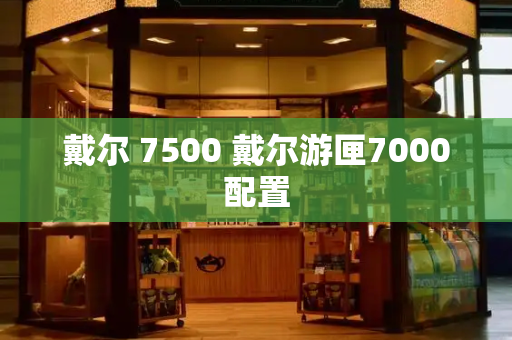 戴尔 7500 戴尔游匣7000配置