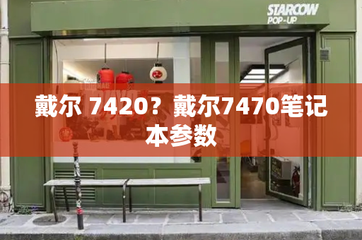 戴尔 7420？戴尔7470笔记本参数-第1张图片-星选测评