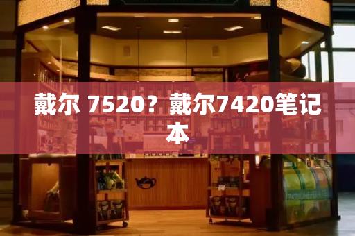 戴尔 7520？戴尔7420笔记本