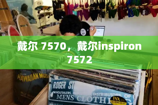 戴尔 7570，戴尔inspiron7572