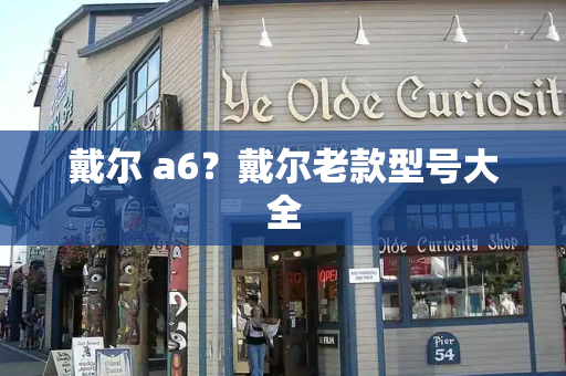 戴尔 a6？戴尔老款型号大全