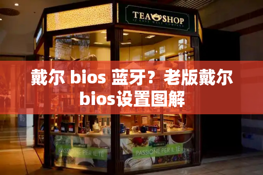 戴尔 bios 蓝牙？老版戴尔bios设置图解-第1张图片-星选测评