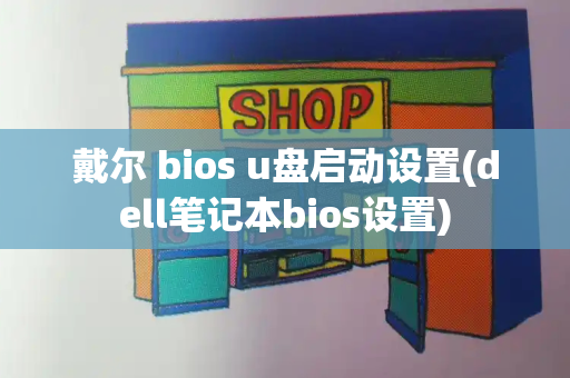 戴尔 bios u盘启动设置(dell笔记本bios设置)-第1张图片-星选测评