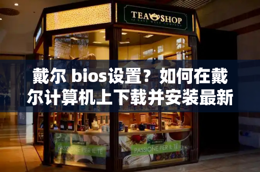 戴尔 bios设置？如何在戴尔计算机上下载并安装最新的 bios