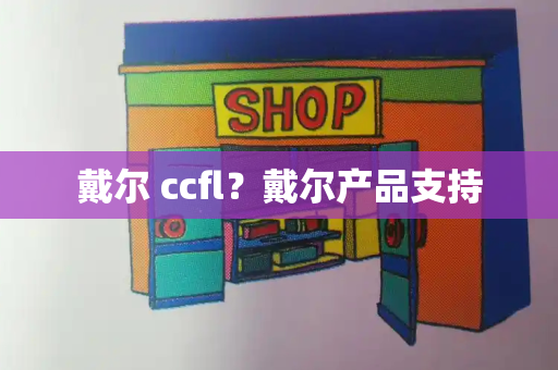 戴尔 ccfl？戴尔产品支持
