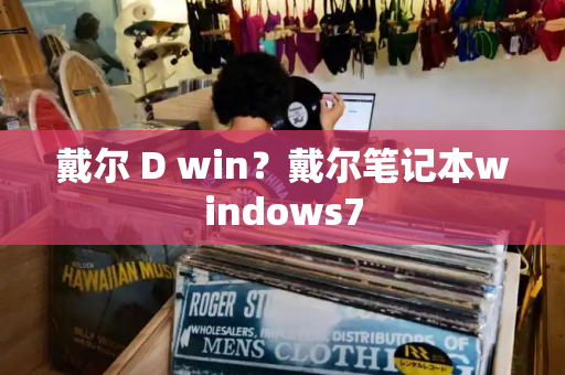 戴尔 D win？戴尔笔记本windows7-第1张图片-星选测评