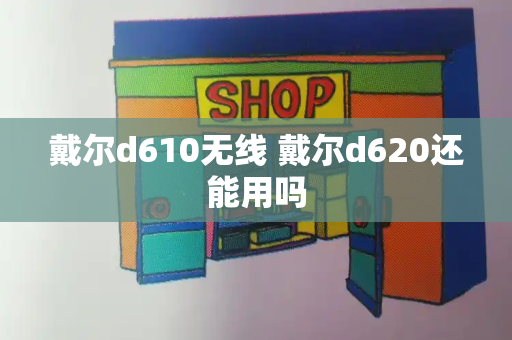 戴尔d610无线 戴尔d620还能用吗-第1张图片-星选测评