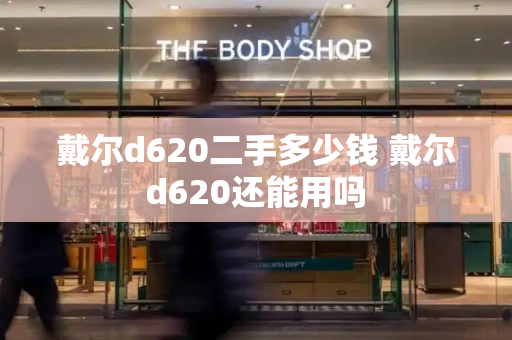 戴尔d620二手多少钱 戴尔d620还能用吗-第1张图片-星选测评
