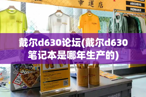 戴尔d630论坛(戴尔d630笔记本是哪年生产的)