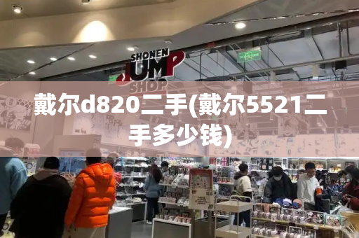 戴尔d820二手(戴尔5521二手多少钱)