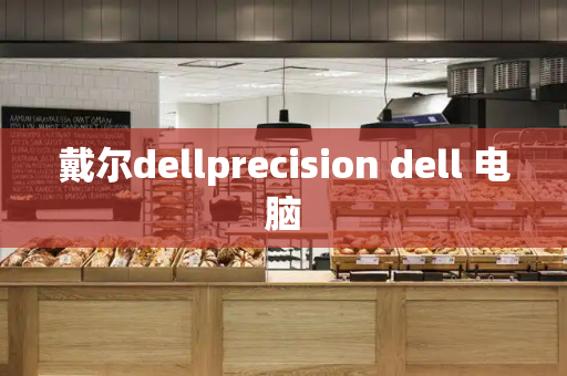 戴尔dellprecision dell 电脑-第1张图片-星选测评