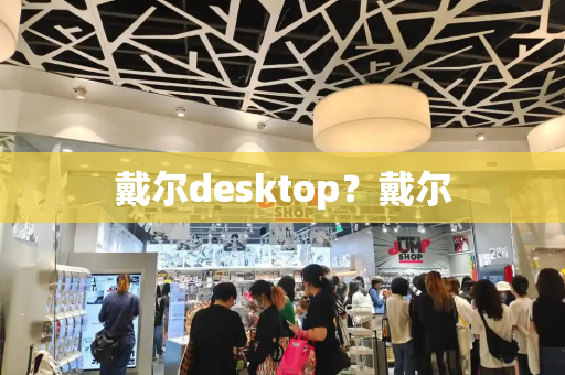 戴尔desktop？戴尔-第1张图片-星选测评