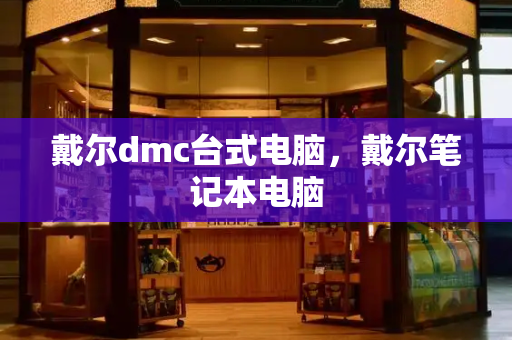 戴尔dmc台式电脑，戴尔笔记本电脑