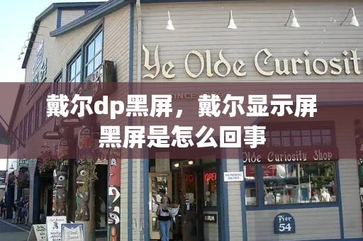 戴尔dp黑屏，戴尔显示屏黑屏是怎么回事