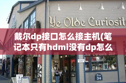 戴尔dp接口怎么接主机(笔记本只有hdmi没有dp怎么办)-第1张图片-星选测评