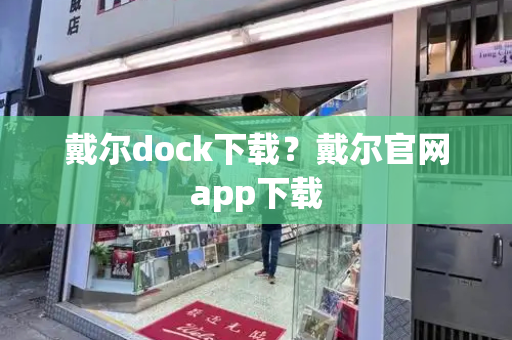 戴尔dock下载？戴尔官网app下载-第1张图片-星选测评