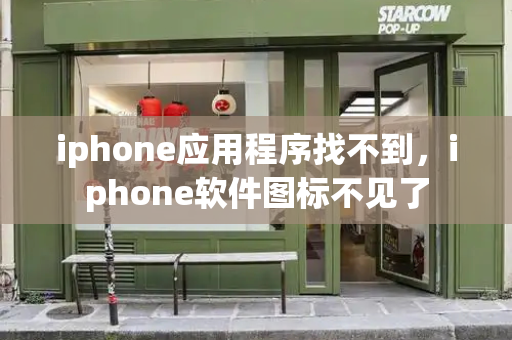 iphone应用程序找不到，iphone软件图标不见了-第1张图片-星选测评