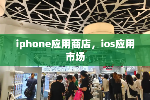 iphone应用商店，ios应用市场-第1张图片-星选测评