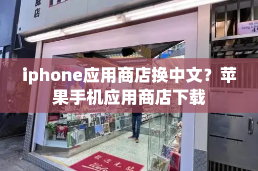 iphone应用商店换中文？苹果手机应用商店下载