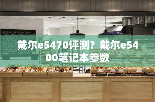 戴尔e5470评测？戴尔e5400笔记本参数