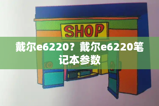 戴尔e6220？戴尔e6220笔记本参数