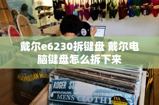 戴尔e6230拆键盘 戴尔电脑键盘怎么拆下来