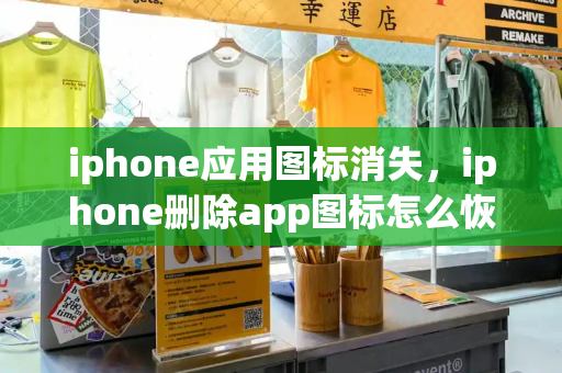 iphone应用图标消失，iphone删除app图标怎么恢复