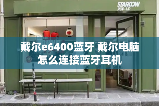 戴尔e6400蓝牙 戴尔电脑怎么连接蓝牙耳机