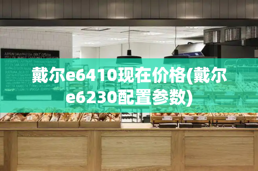 戴尔e6410现在价格(戴尔e6230配置参数)-第1张图片-星选测评