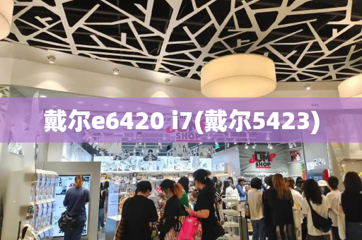 戴尔e6420 i7(戴尔5423)