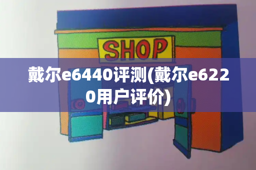 戴尔e6440评测(戴尔e6220用户评价)