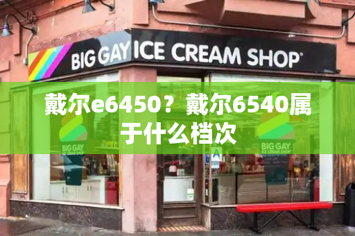 戴尔e6450？戴尔6540属于什么档次