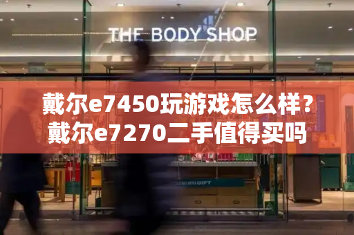 戴尔e7450玩游戏怎么样？戴尔e7270二手值得买吗
