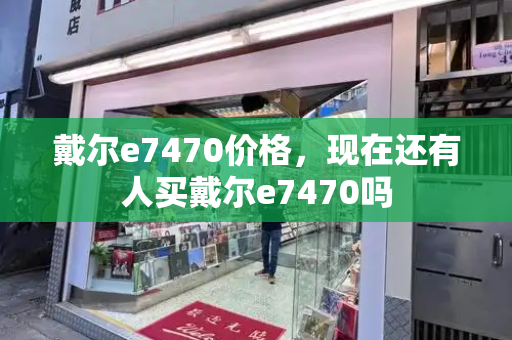 戴尔e7470价格，现在还有人买戴尔e7470吗
