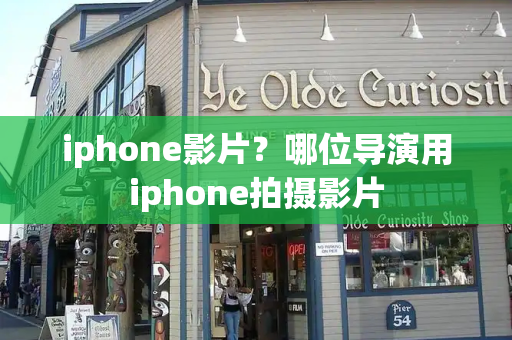 iphone影片？哪位导演用iphone拍摄影片