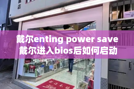 戴尔enting power save 戴尔进入bios后如何启动电脑