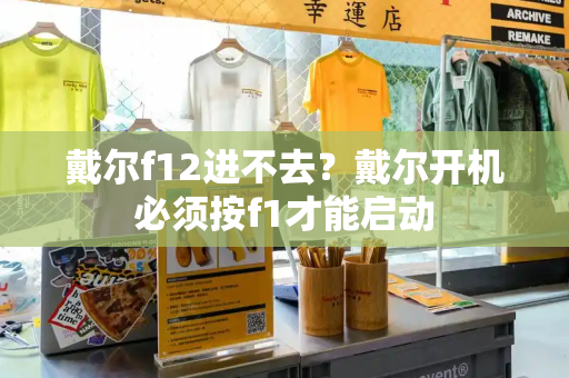 戴尔f12进不去？戴尔开机必须按f1才能启动-第1张图片-星选测评
