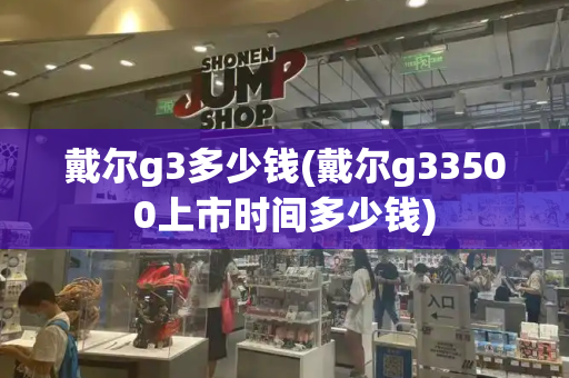 戴尔g3多少钱(戴尔g33500上市时间多少钱)