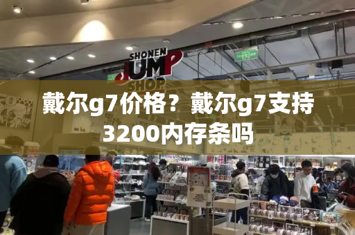 戴尔g7价格？戴尔g7支持3200内存条吗-第1张图片-星选测评