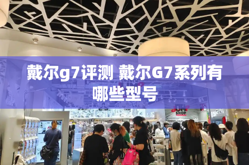 戴尔g7评测 戴尔G7系列有哪些型号