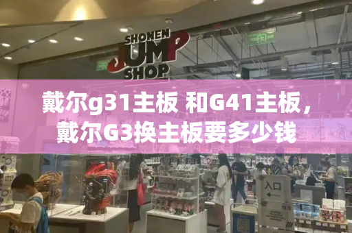 戴尔g31主板 和G41主板，戴尔G3换主板要多少钱-第1张图片-星选测评