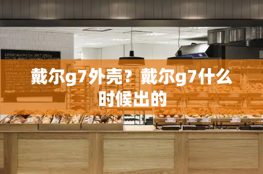 戴尔g7外壳？戴尔g7什么时候出的