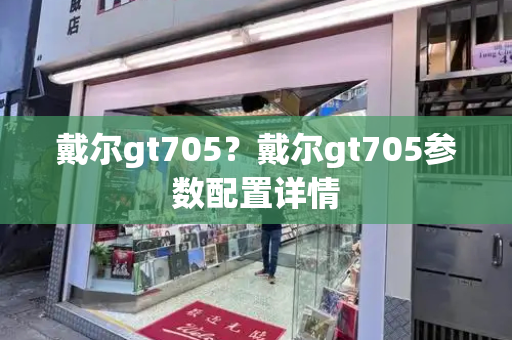 戴尔gt705？戴尔gt705参数配置详情-第1张图片-星选测评
