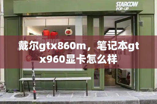 戴尔gtx860m，笔记本gtx960显卡怎么样-第1张图片-星选测评