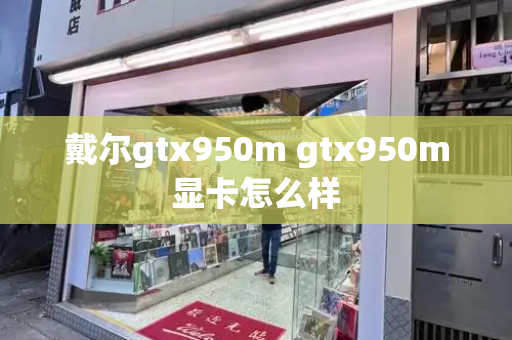 戴尔gtx950m gtx950m显卡怎么样