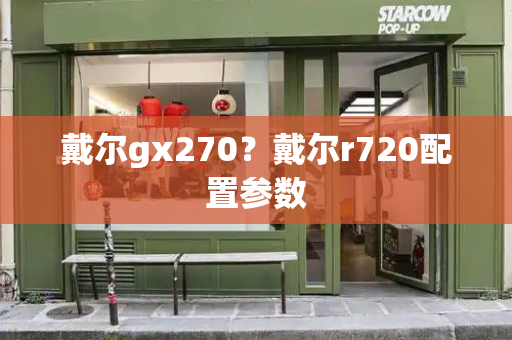 戴尔gx270？戴尔r720配置参数-第1张图片-星选测评