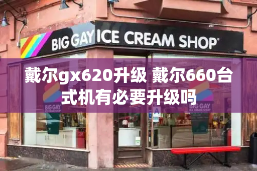 戴尔gx620升级 戴尔660台式机有必要升级吗-第1张图片-星选测评