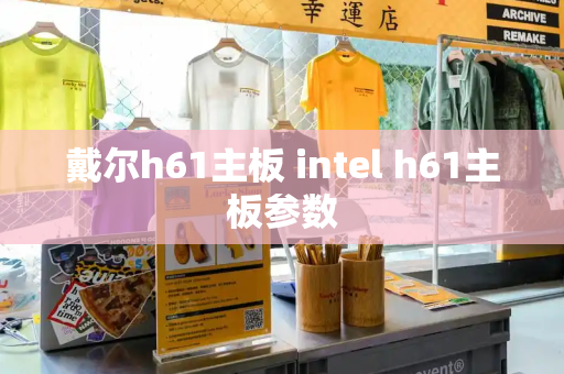 戴尔h61主板 intel h61主板参数-第1张图片-星选测评