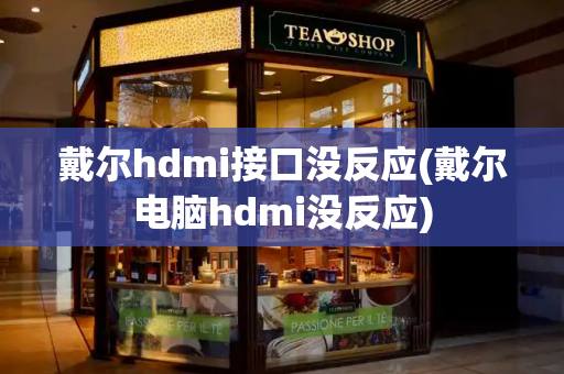 戴尔hdmi接口没反应(戴尔电脑hdmi没反应)